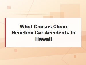 Causes of Chain Reaction Car Accidents in Hawaii