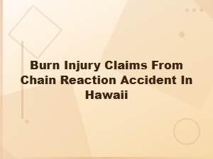 Burn Injury Claims From Chain Reaction Accidents in Hawaii
