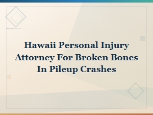 Hawaii Pileup Crash Lawyer for Broken Bone Injuries